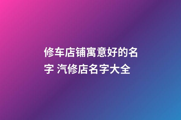 修车店铺寓意好的名字 汽修店名字大全-第1张-店铺起名-玄机派